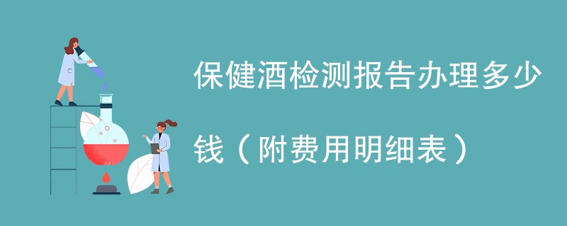 保健酒检测报告办理多少钱（附费用明细表）