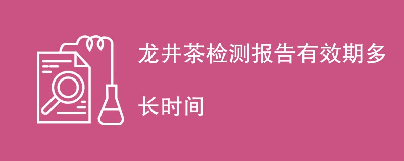 龙井茶检测报告有效期多长时间