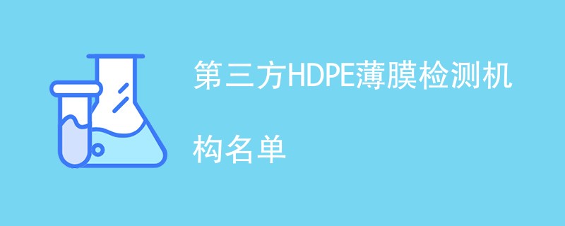 第三方HDPE薄膜检测机构名单