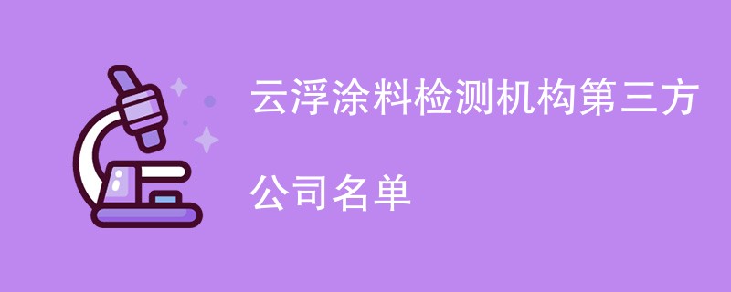 云浮涂料检测机构第三方公司名单