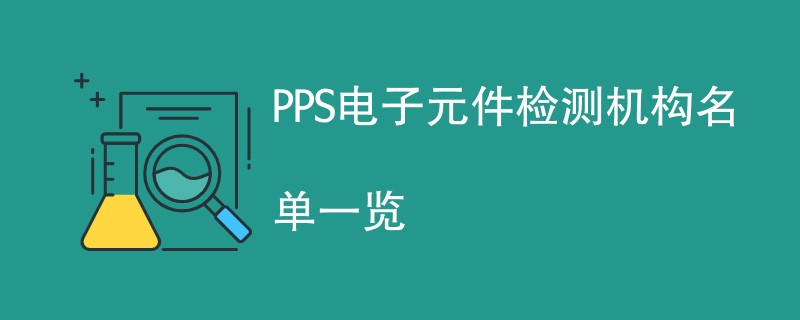 PPS电子元件检测机构名单一览