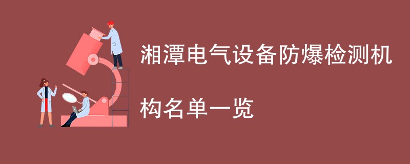 湘潭电气设备防爆检测机构名单一览