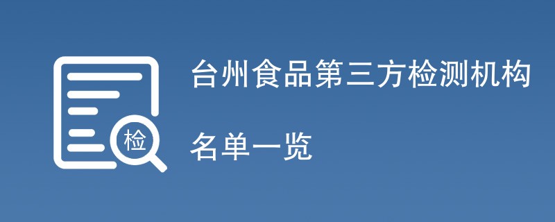 台州食品第三方检测机构名单一览