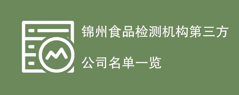 锦州食品检测机构第三方公司名单一览