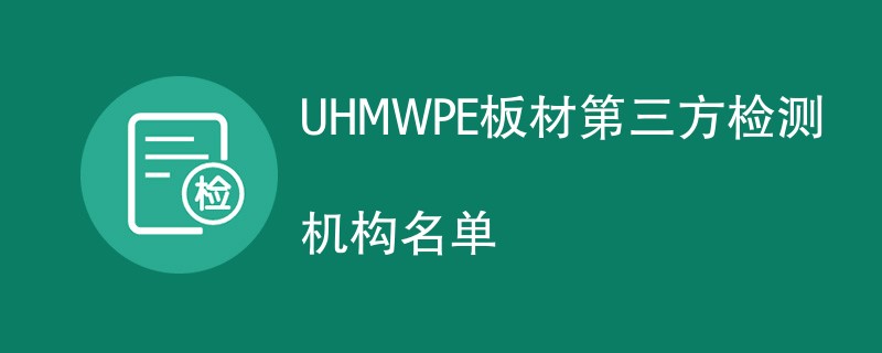 UHMWPE板材第三方检测机构名单