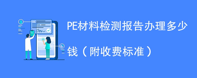 PE材料检测报告办理多少钱（附收费标准）