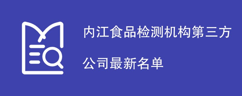 内江食品检测机构第三方公司最新名单