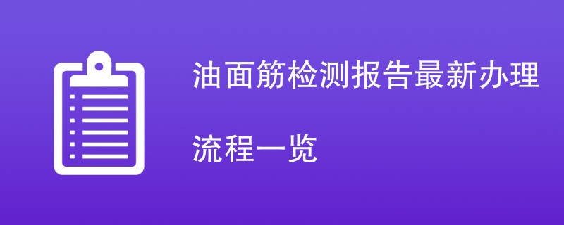 油面筋检测报告最新办理流程一览