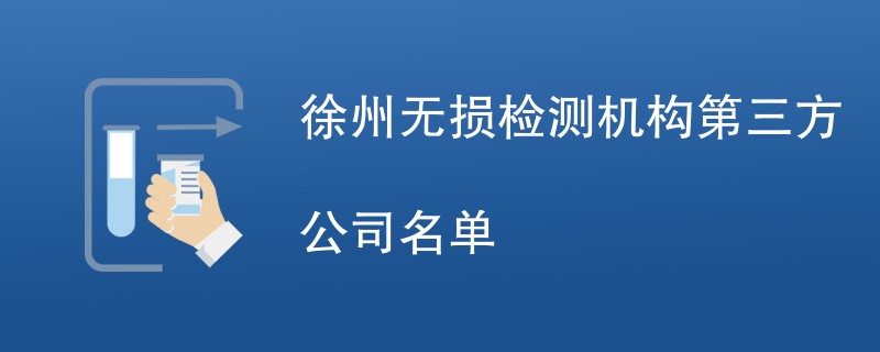 徐州无损检测机构第三方公司名单