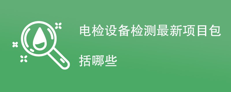 电检设备检测最新项目包括哪些