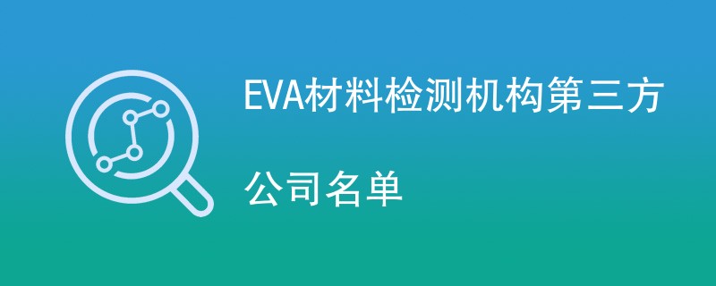 EVA材料检测机构第三方公司名单