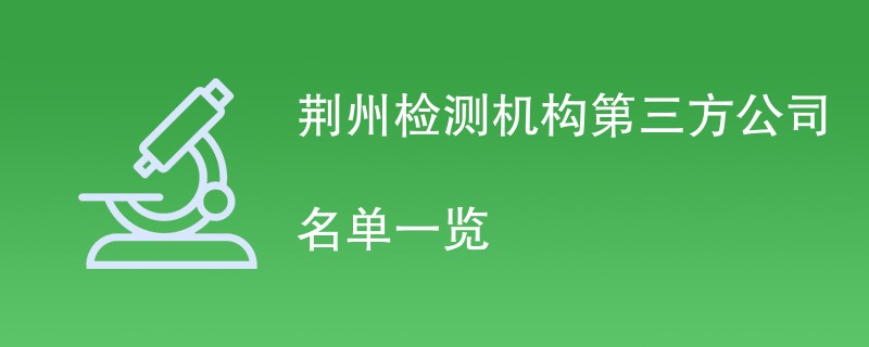 荆州检测机构第三方公司名单一览