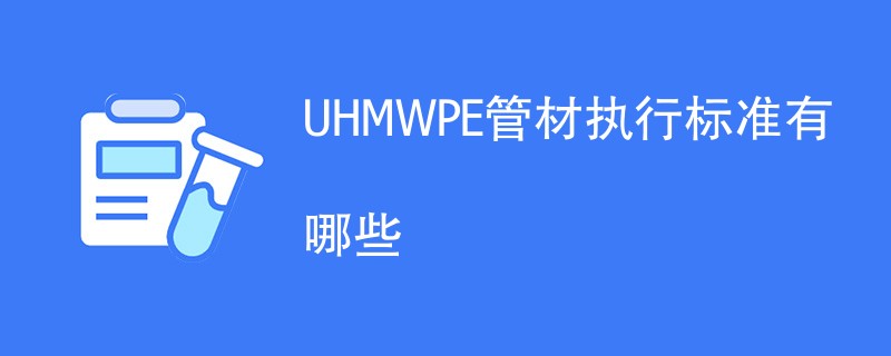 UHMWPE管材执行标准有哪些