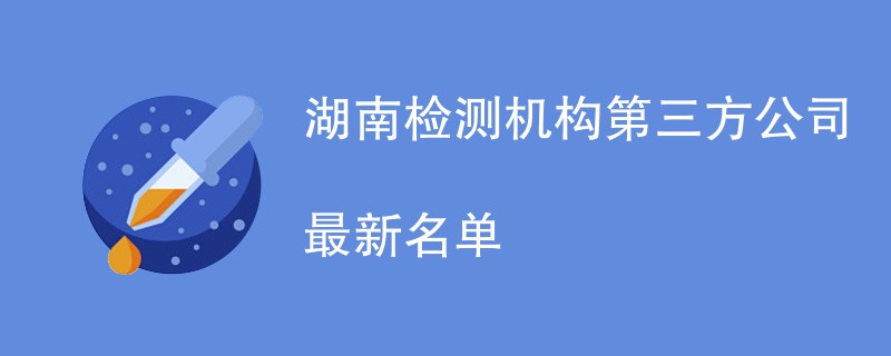 湖南检测机构第三方公司最新名单