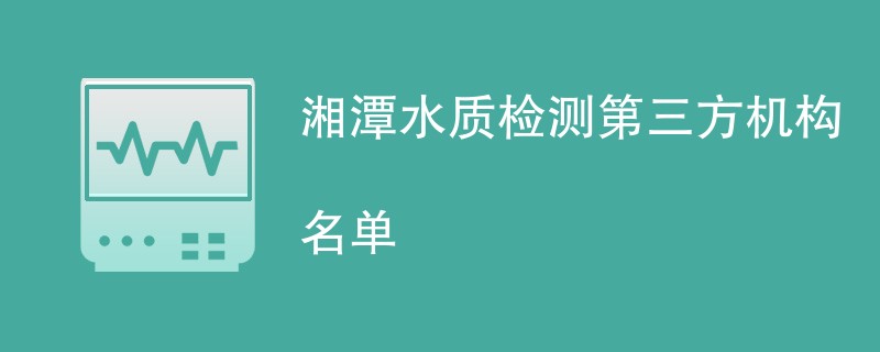 湘潭水质检测第三方机构名单