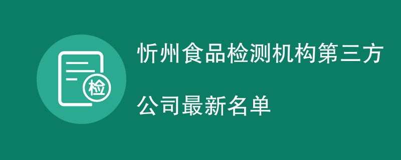 忻州食品检测机构第三方公司最新名单