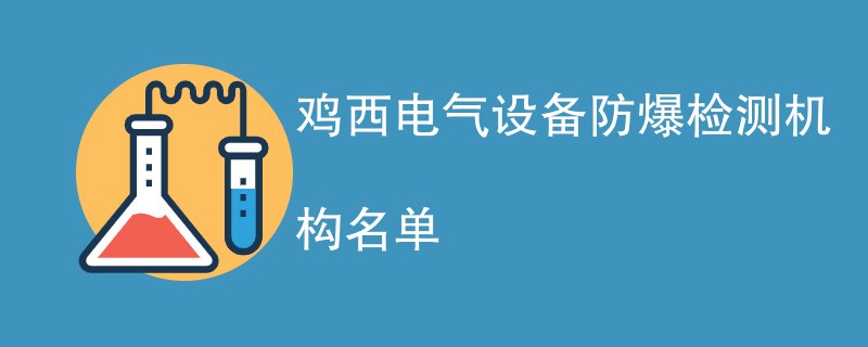 鸡西电气设备防爆检测机构名单