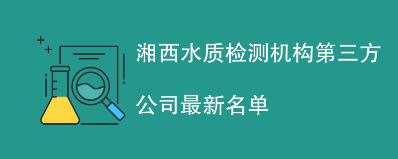 湘西水质检测机构第三方公司最新名单