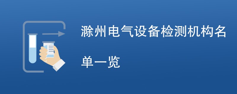 滁州电气设备检测机构名单一览