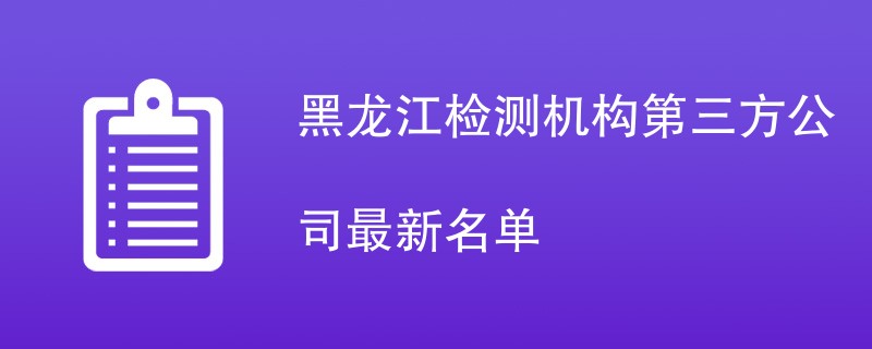 黑龙江检测机构第三方公司最新名单