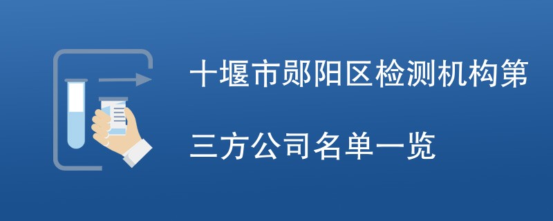 十堰市郧阳区检测机构第三方公司名单一览