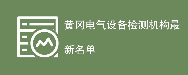 黄冈电气设备检测机构最新名单
