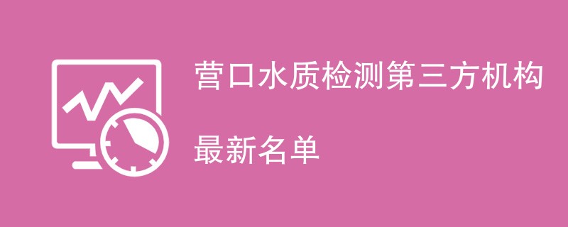 营口水质检测第三方机构最新名单