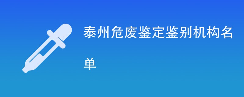 泰州危废鉴定鉴别机构名单