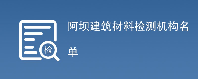 阿坝建筑材料检测机构名单