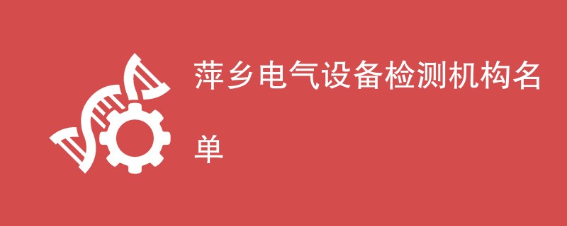 萍乡电气设备检测机构名单