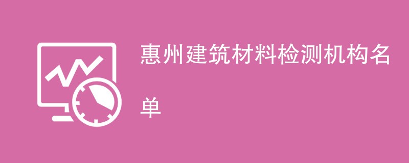 惠州建筑材料检测机构名单