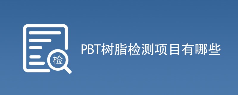 PBT树脂检测项目有哪些