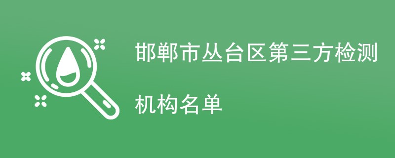 邯郸市丛台区第三方检测机构名单