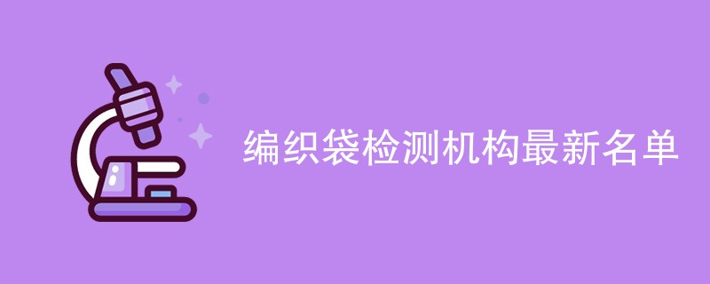 编织袋检测机构最新名单一览