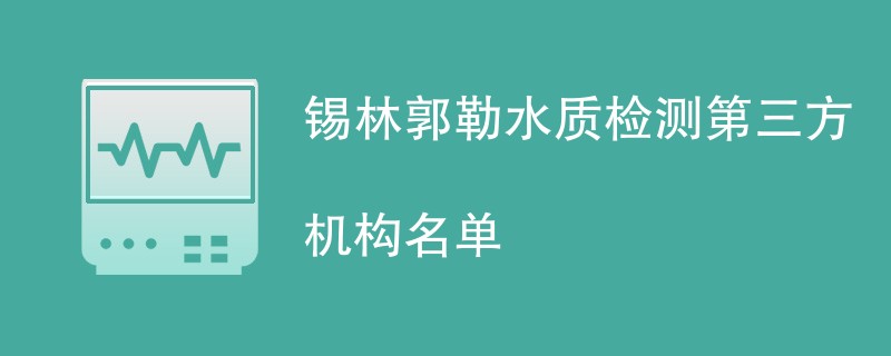 锡林郭勒水质检测第三方机构名单