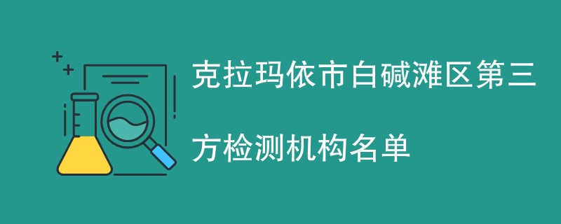 克拉玛依市白碱滩区第三方检测机构名单