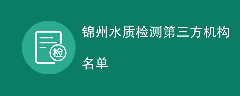 锦州水质检测第三方机构名单