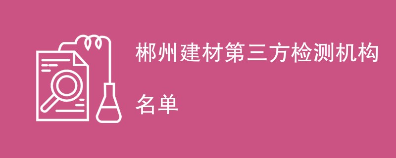 郴州建材第三方检测机构名单