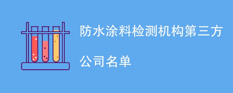 防水涂料检测机构第三方公司名单