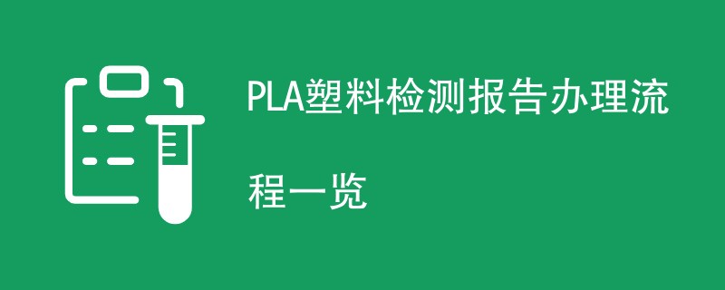 PLA塑料检测报告办理流程一览