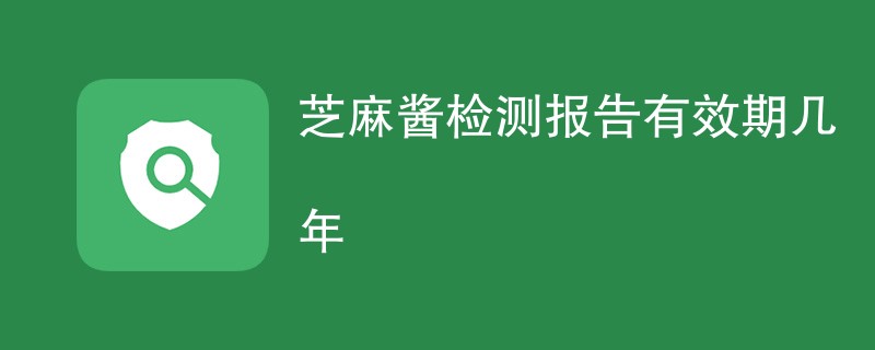 芝麻酱检测报告有效期几年