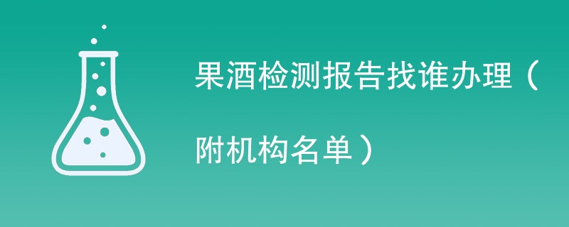 果酒检测报告找谁办理（附机构名单）