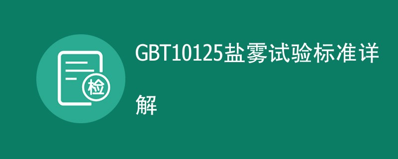 GBT10125盐雾试验标准详解