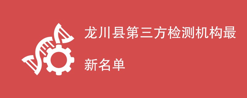 龙川县第三方检测机构最新名单