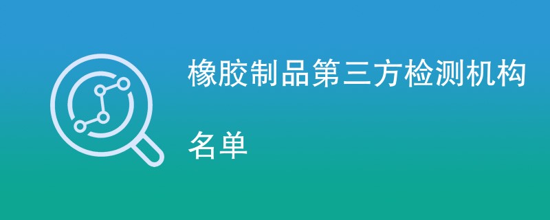 橡胶制品第三方检测机构名单