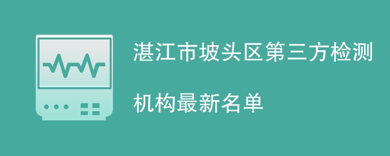 湛江市坡头区第三方检测机构最新名单