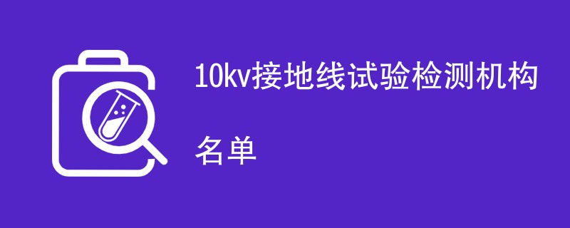 10kv接地线试验检测机构名单