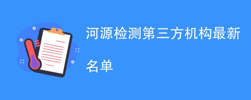 河源第三方检测机构有哪些（最新名单）