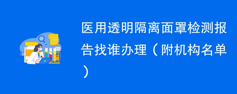 医用透明隔离面罩检测报告找谁办理（附机构名单）