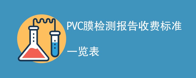 PVC膜检测报告收费标准一览表